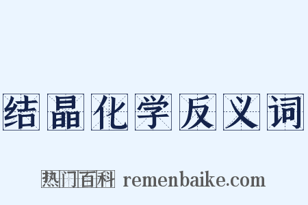结晶化学反义词是什么意思的图片